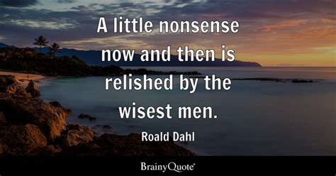 Roald Dahl - A little nonsense now and then is relished by...