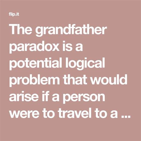 The grandfather paradox is a potential logical problem that would arise if a person were to ...