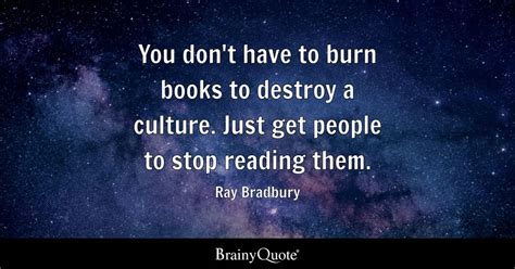 You don't have to burn books to destroy a culture. Just get people to ...