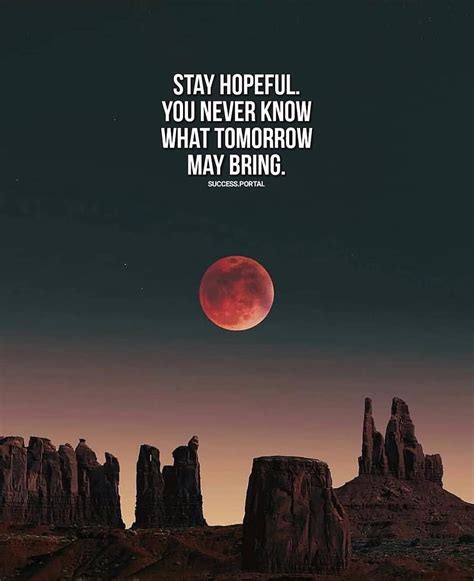 Stay hopeful. You never know what tomorrow may bring | Tomorrow quotes ...