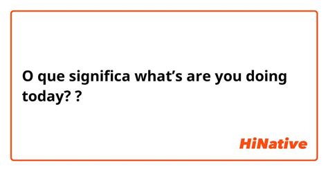 O que significa "what’s are you doing today?"? - Pergunta sobre a ...