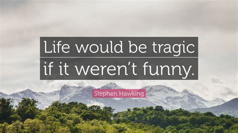 Stephen Hawking Quote: “Life would be tragic if it weren’t funny.”