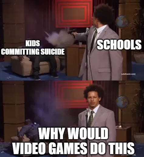 KIDS COMMITTING SUICIDE; SCHOOLS; WHY WOULD VIDEO GAMES DO THIS meme - Piñata Farms - The best ...