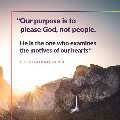 Our purpose is to please God, not people. He is the one who examines the motives of our hearts ...