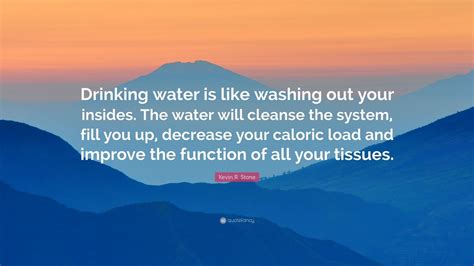 Kevin R. Stone Quote: “Drinking water is like washing out your insides. The water will cleanse ...