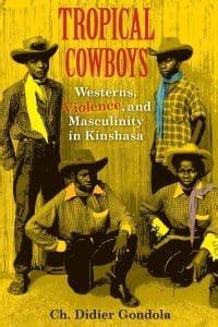 Tropical Cowboys: Westerns, Violence, and Masculinity in Kinshasa (African Expressive Cultures ...