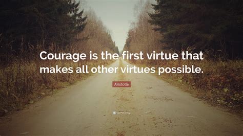 Aristotle Quote: “Courage is the first virtue that makes all other ...