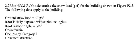 2.7 Use ASCE 7-16 to determine the snow load (psf) | Chegg.com