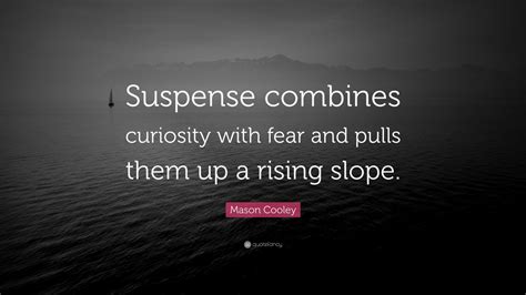 Mason Cooley Quote: “Suspense combines curiosity with fear and pulls them up a rising slope.”