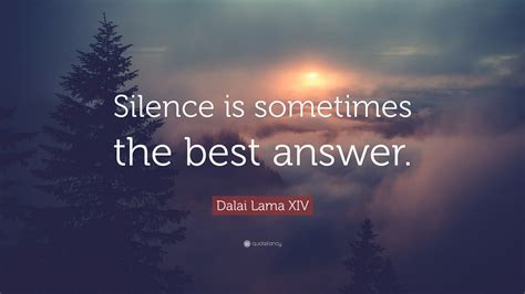 Dalai Lama XIV Quote: “Silence is sometimes the best answer.”