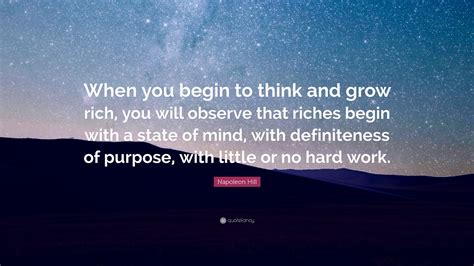 Napoleon Hill Quote: “When you begin to think and grow rich, you will observe that riches begin ...