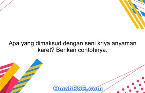 Apa yang dimaksud dengan seni kriya anyaman karet? Berikan contohnya. - OmahBSE