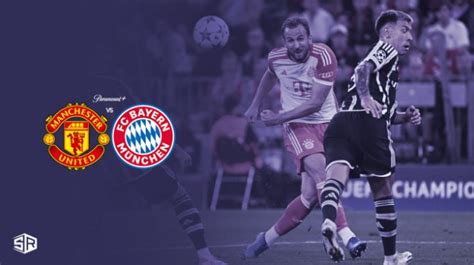 Watch Manchester United vs Bayern Munich outside USA on Paramount Plus