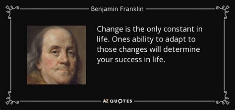 Benjamin Franklin quote: Change is the only constant in life. Ones ...