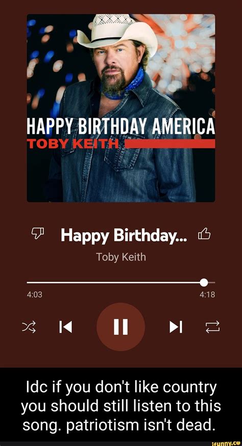 HAPPY. BIRTHDAY AMERICA Happy Birthday... Toby Keith il Idc if you don't like country you should ...