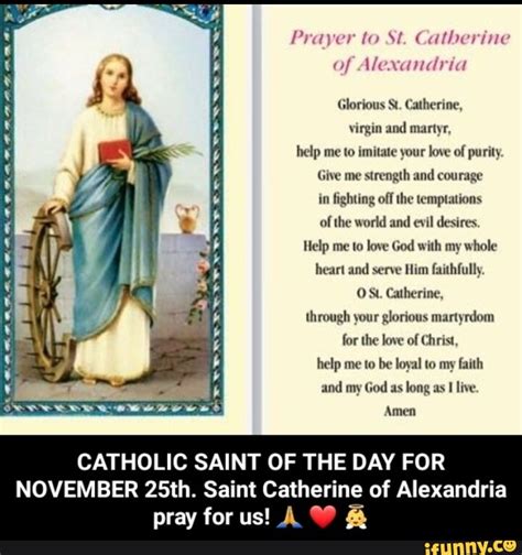 Prayer to St. Catherine of Alexandria Glorious St. Catherine, virgin and martyr, help me to ...