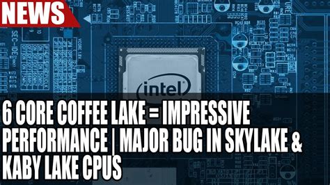 Intel 6 Core Coffee Lake Has Impressive Performance | Major Bug In Skylake & Kaby Lake CPUs ...