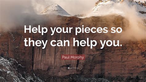 Paul Morphy Quote: “Help your pieces so they can help you.”