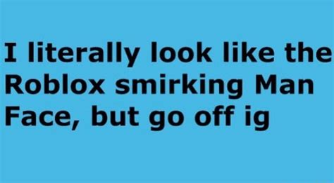 I literally look like the Roblox smirking Man Face, but go off ig - )