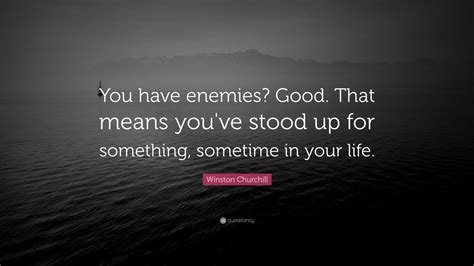 Winston Churchill Quote: “You have enemies? Good. That means you've ...