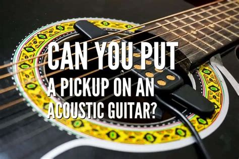 Can You Put A Pickup On An Acoustic Guitar? – Rock Guitar Universe