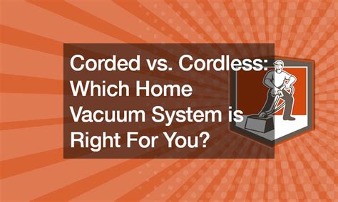 Corded vs. Cordless Which Home Vacuum System is Right For You? - The Dirt Doctors