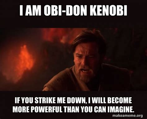 I AM OBI-DON KENOBI IF YOU STRIKE ME DOWN, I WILL BECOME MORE POWERFUL ...