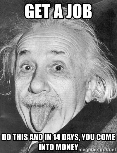 GET A JOB, Do this and in 14 days, you come into money - Albert Einstein - Meme Generator