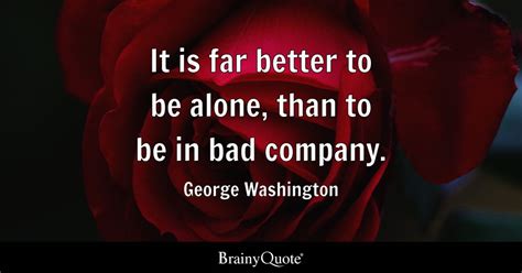 George Washington - It is far better to be alone, than to...