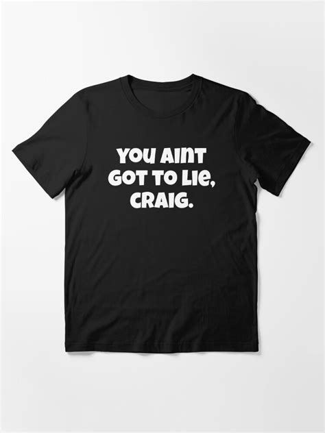 "You Aint Got To Lie Craig - Friday Quote" Essential T-Shirt for Sale ...