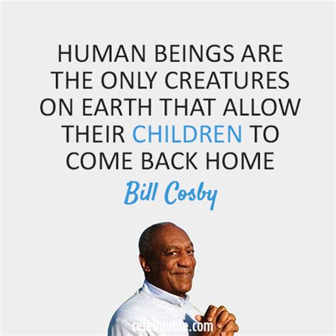 Bill Cosby Quote (About human home children) - CQ