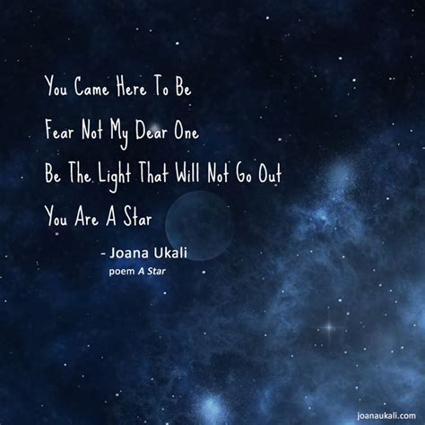 "You came here to be. Fear not my dear one. Be the light that will not go out. You are a star ...