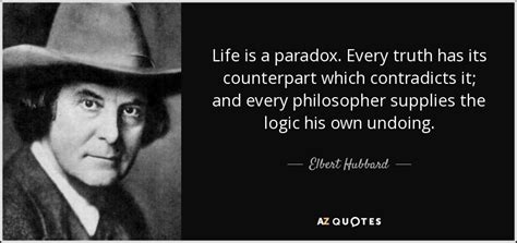 Elbert Hubbard quote: Life is a paradox. Every truth has its counterpart which...