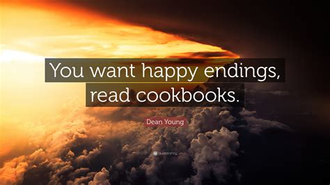 Dean Young Quote: “You want happy endings, read cookbooks.”