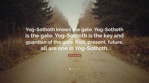 H.P. Lovecraft Quote: “Yog-Sothoth knows the gate. Yog-Sothoth is the gate. Yog-Sothoth is the ...