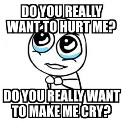 Meme Por favor - Do you really want to hurt me? Do you really want to make me cry? - 970035