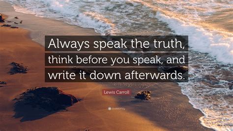 Lewis Carroll Quote: “Always speak the truth, think before you speak ...