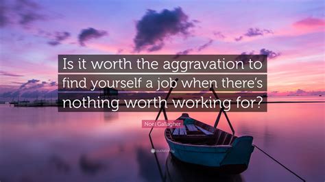 Noel Gallagher Quote: “Is it worth the aggravation to find yourself a ...