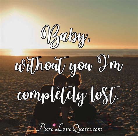 Baby, without you I'm completely lost. | PureLoveQuotes