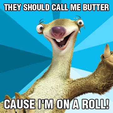 "They should call me butter, cause I'm on a roll!" #IceAge #meme | Sid ...