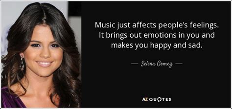 Selena Gomez quote: Music just affects people's feelings. It brings out emotions in...