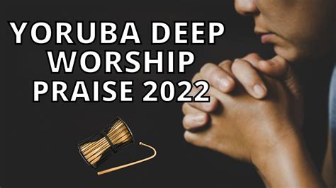 Yoruba Deep Worship & Praise Songs 2022 - Yoruba Gospel Music - YouTube