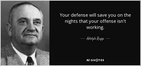 Adolph Rupp quote: Your defense will save you on the nights that your...