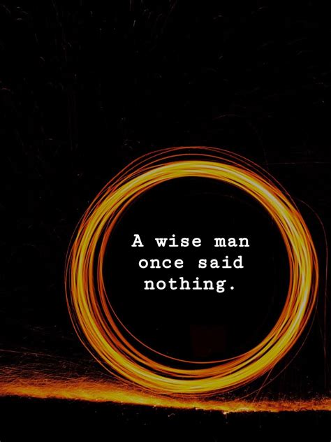 A wise man once said nothing. | Sayings, Wise men say, Wise