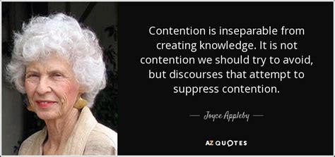 Joyce Appleby quote: Contention is inseparable from creating knowledge. It is not contention...