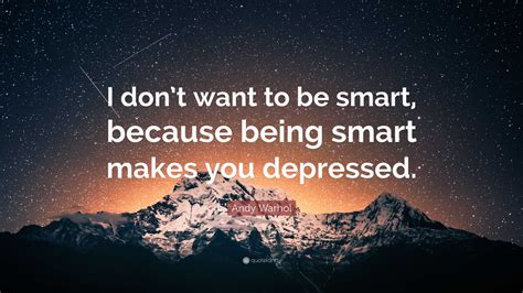 Andy Warhol Quote: “I don’t want to be smart, because being smart makes you depressed.”