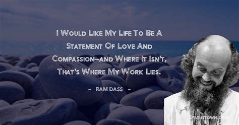 I would like my life to be a statement of love and compassion--and ...