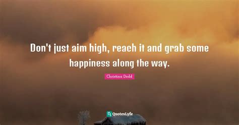 Don't just aim high, reach it and grab some happiness along the way ...