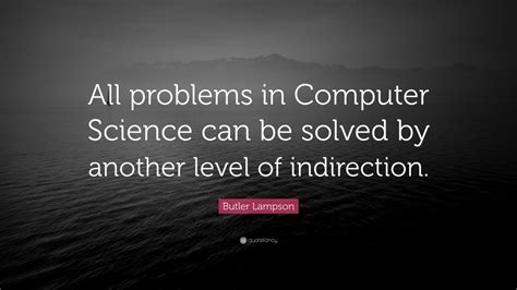 Butler Lampson Quote: “All problems in Computer Science can be solved ...