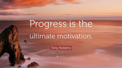 Tony Robbins Quote: “Progress is the ultimate motivation.”